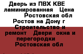 Дверь из ПВХ КВЕ 70 ламинированная › Цена ­ 22 000 - Ростовская обл., Ростов-на-Дону г. Строительство и ремонт » Двери, окна и перегородки   . Ростовская обл.